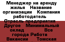 Менеджер на аренду жилья › Название организации ­ Компания-работодатель › Отрасль предприятия ­ Другое › Минимальный оклад ­ 24 000 - Все города Работа » Вакансии   . Томская обл.